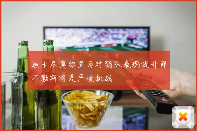 迪卡尼奥称罗马对弱队表现提升那不勒斯将是严峻挑战