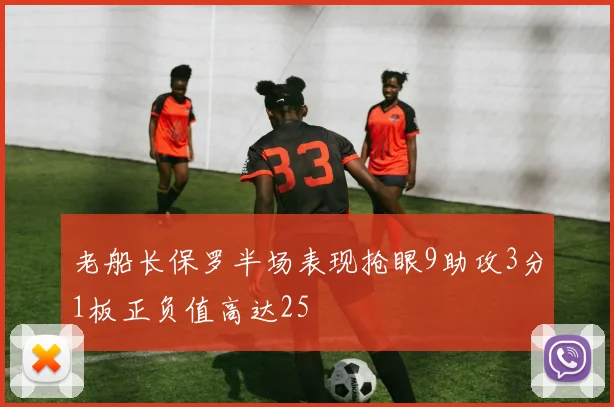 老船长保罗半场表现抢眼9助攻3分1板正负值高达25