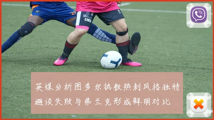 英媒分析图多尔执教热刺风格独特避谈失败与弗兰克形成鲜明对比
