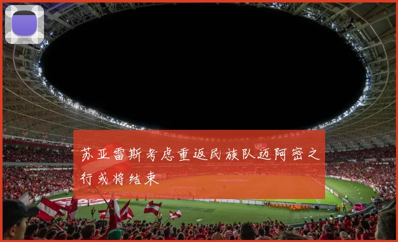 苏亚雷斯考虑重返民族队迈阿密之行或将结束