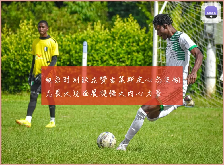 绝杀时刻狄龙赞吉莱斯皮心态坚韧无畏大场面展现强大内心力量