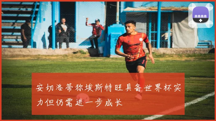 安切洛蒂称埃斯特旺具备世界杯实力但仍需进一步成长