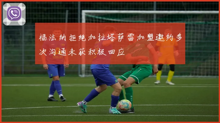 福法纳拒绝加拉塔萨雷加盟邀约多次沟通未获积极回应