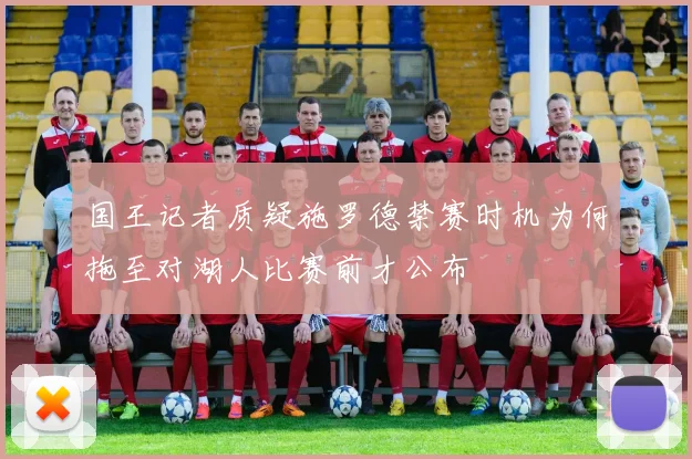 国王记者质疑施罗德禁赛时机为何拖至对湖人比赛前才公布