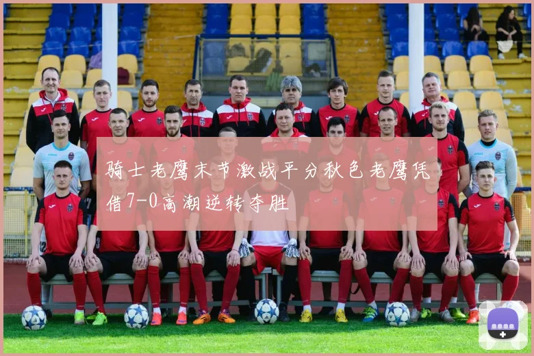 骑士老鹰末节激战平分秋色老鹰凭借7-0高潮逆转夺胜
