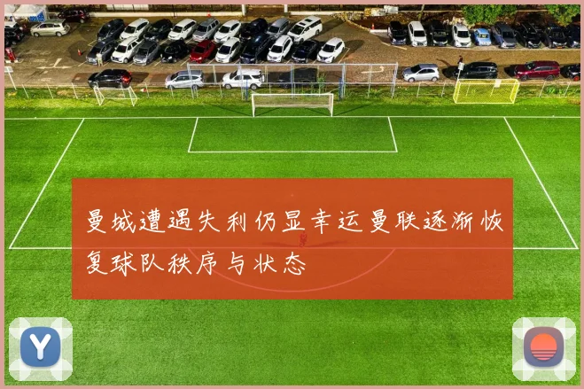 曼城遭遇失利仍显幸运曼联逐渐恢复球队秩序与状态