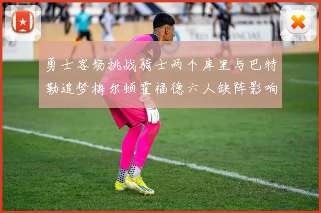 勇士客场挑战骑士两个库里与巴特勒追梦梅尔顿霍福德六人缺阵影响比赛走势