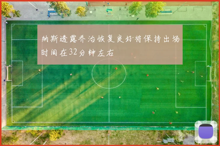 纳斯透露乔治恢复良好将保持出场时间在32分钟左右