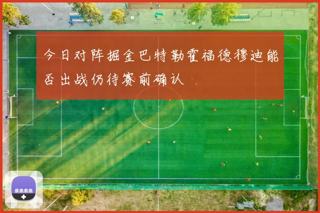 今日对阵掘金巴特勒霍福德穆迪能否出战仍待赛前确认
