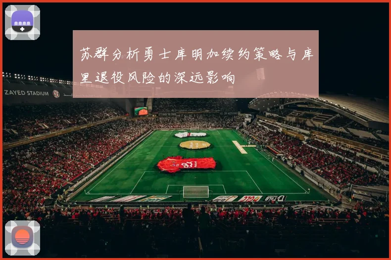 苏群分析勇士库明加续约策略与库里退役风险的深远影响