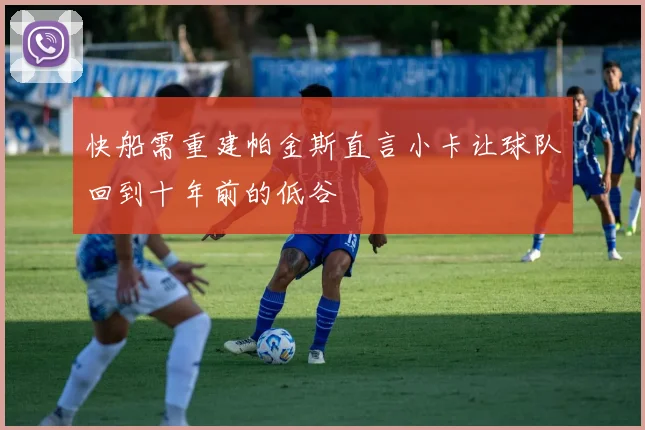 快船需重建帕金斯直言小卡让球队回到十年前的低谷