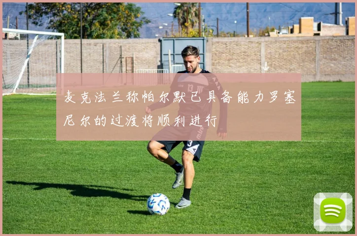 麦克法兰称帕尔默已具备能力罗塞尼尔的过渡将顺利进行