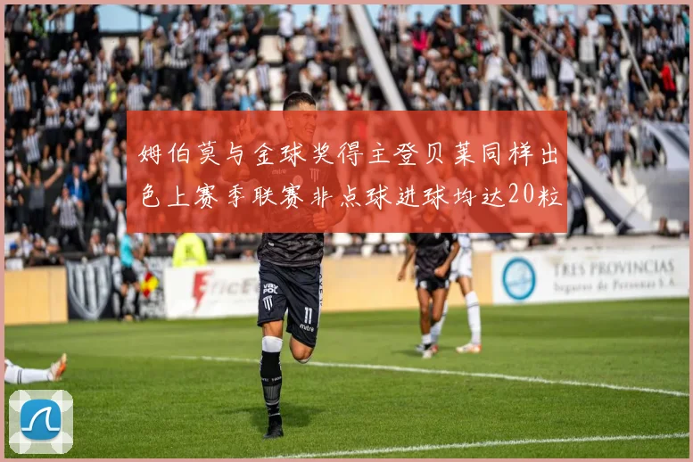 姆伯莫与金球奖得主登贝莱同样出色上赛季联赛非点球进球均达20粒